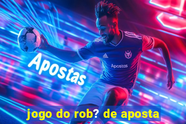 jogo do rob? de aposta