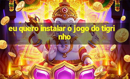 eu quero instalar o jogo do tigrinho