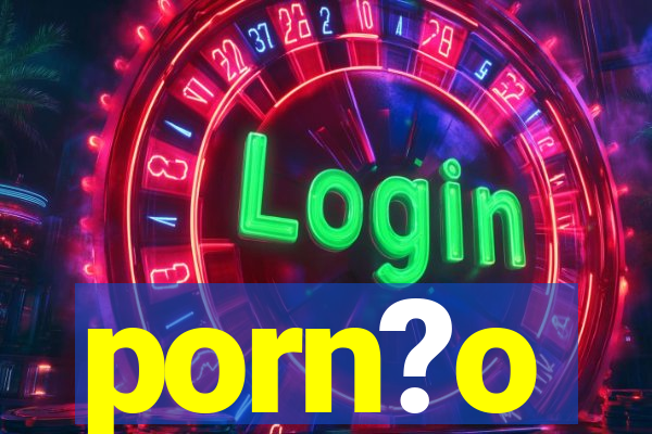 porn?o