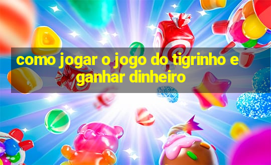 como jogar o jogo do tigrinho e ganhar dinheiro