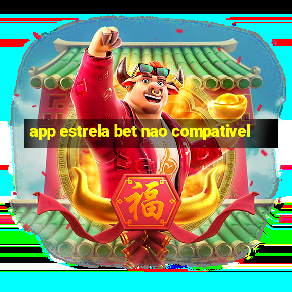 app estrela bet nao compativel