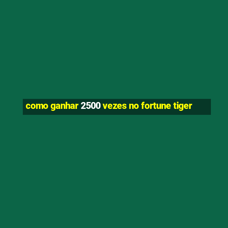 como ganhar 2500 vezes no fortune tiger