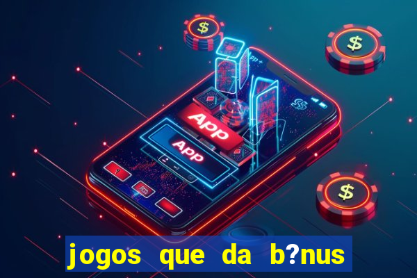 jogos que da b?nus ao se cadastrar