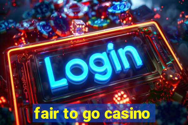 fair to go casino