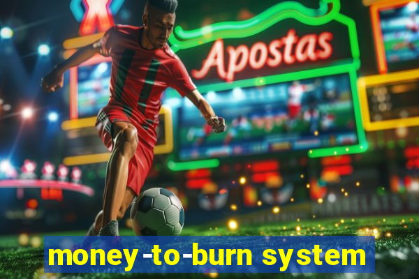 money-to-burn system