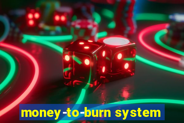 money-to-burn system