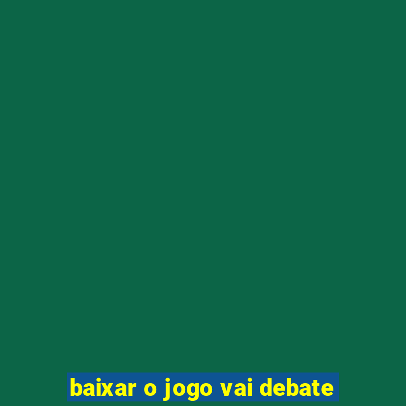 baixar o jogo vai debate