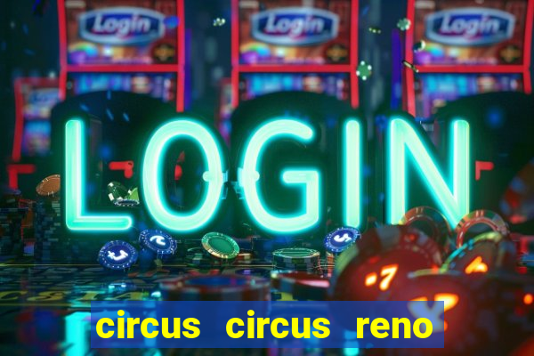 circus circus reno hotel & casino reno nv