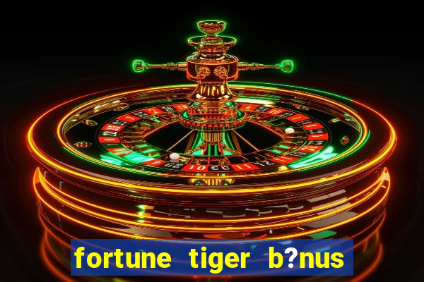 fortune tiger b?nus de cadastro