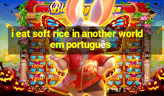 i eat soft rice in another world em português