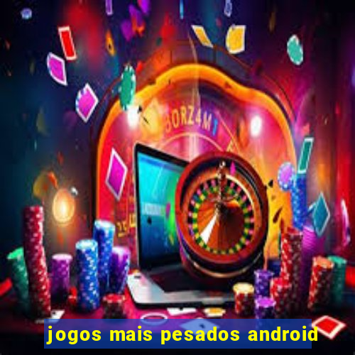 jogos mais pesados android