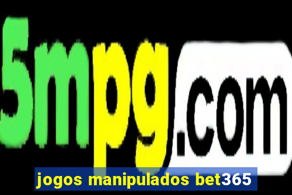 jogos manipulados bet365