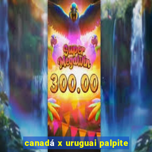 canadá x uruguai palpite