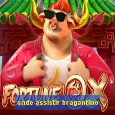 onde assistir bragantino