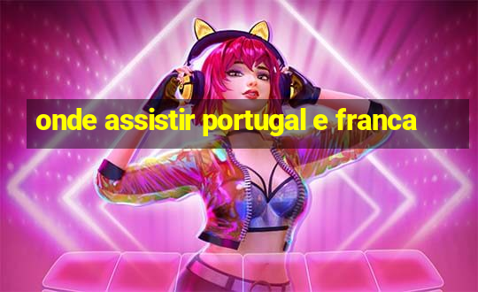 onde assistir portugal e franca