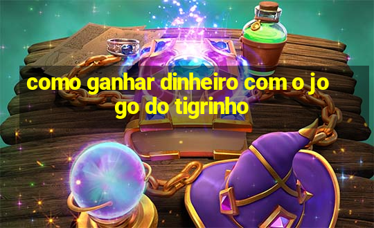 como ganhar dinheiro com o jogo do tigrinho