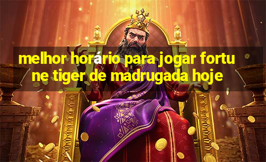 melhor horário para jogar fortune tiger de madrugada hoje