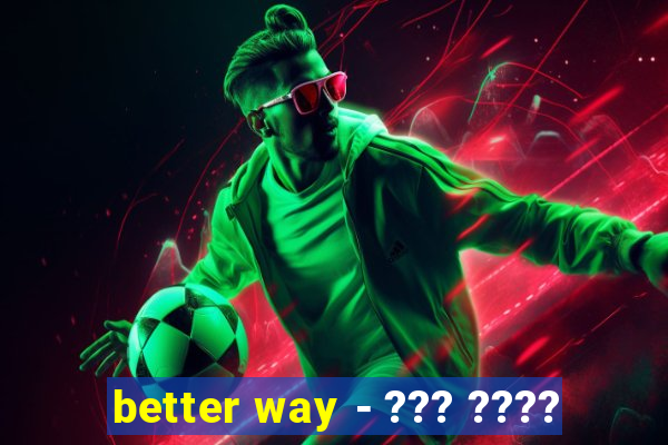 better way - ??? ????