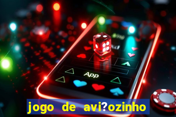 jogo de avi?ozinho que ganha dinheiro