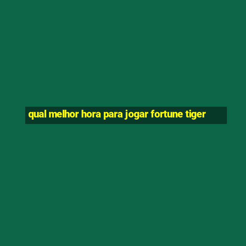 qual melhor hora para jogar fortune tiger