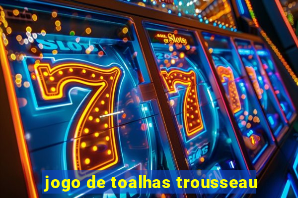 jogo de toalhas trousseau