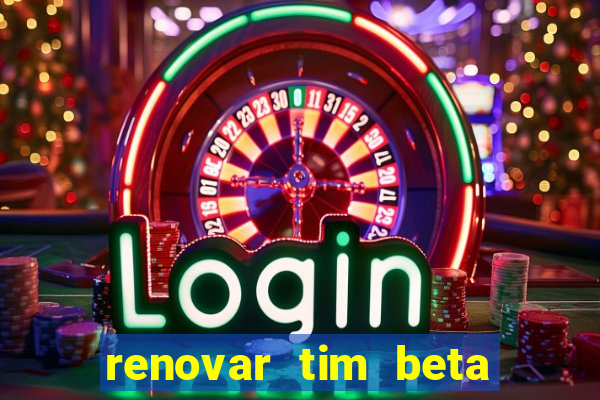 renovar tim beta antes do prazo