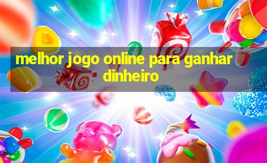 melhor jogo online para ganhar dinheiro