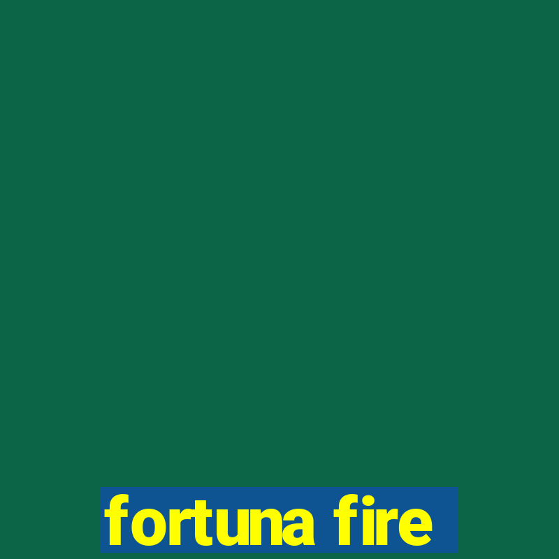 fortuna fire