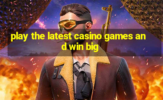 play the latest casino games and win big