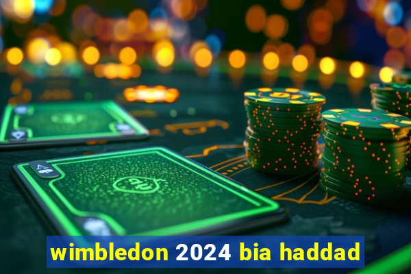 wimbledon 2024 bia haddad