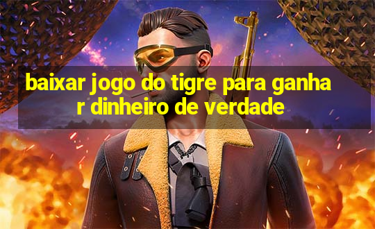 baixar jogo do tigre para ganhar dinheiro de verdade