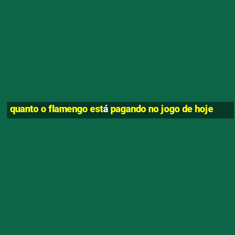 quanto o flamengo está pagando no jogo de hoje