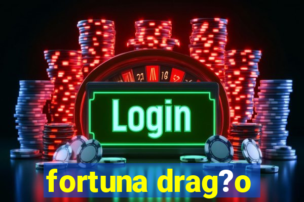 fortuna drag?o