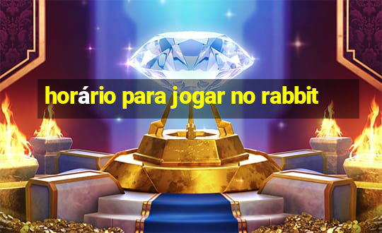 horário para jogar no rabbit