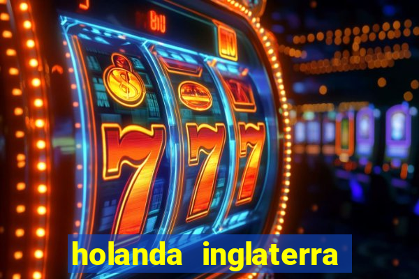 holanda inglaterra onde assistir