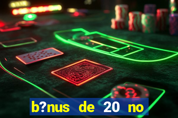 b?nus de 20 no cadastro bet