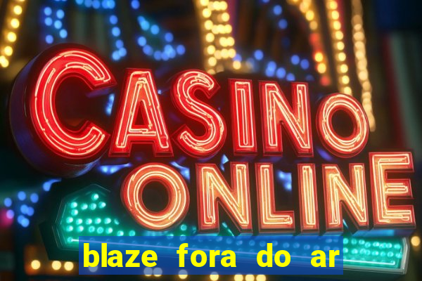 blaze fora do ar no brasil