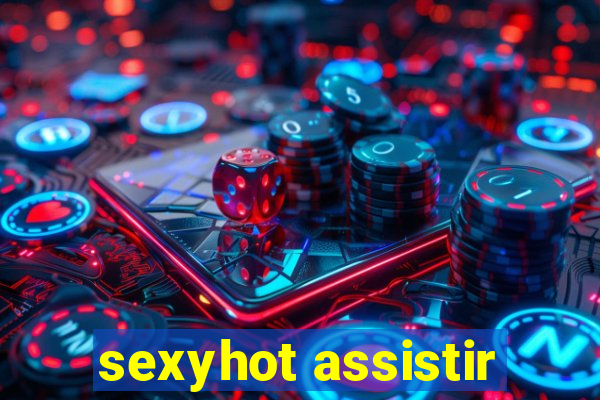 sexyhot assistir