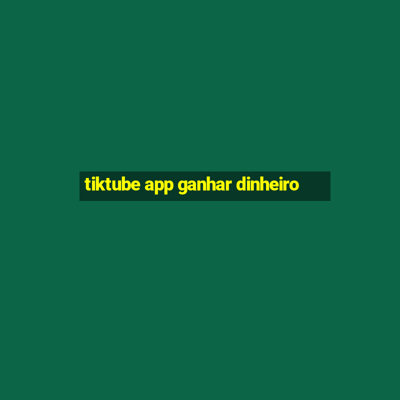 tiktube app ganhar dinheiro