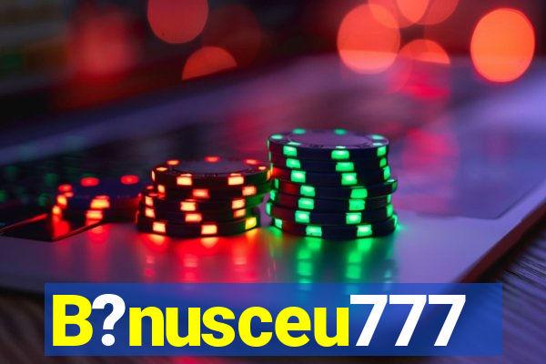 B?nusceu777