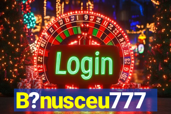 B?nusceu777