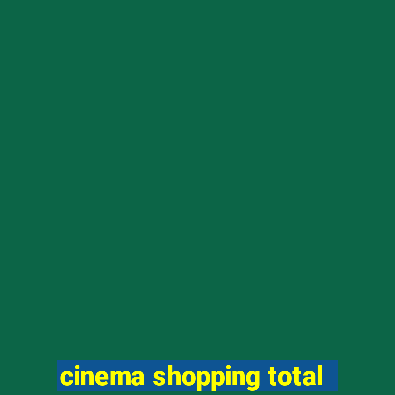 cinema shopping total