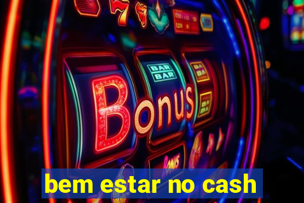 bem estar no cash