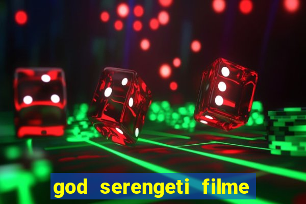 god serengeti filme completo dublado online