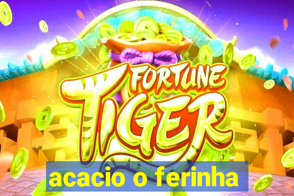 acacio o ferinha