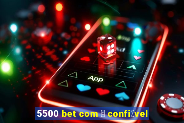 5500 bet com 茅 confi谩vel