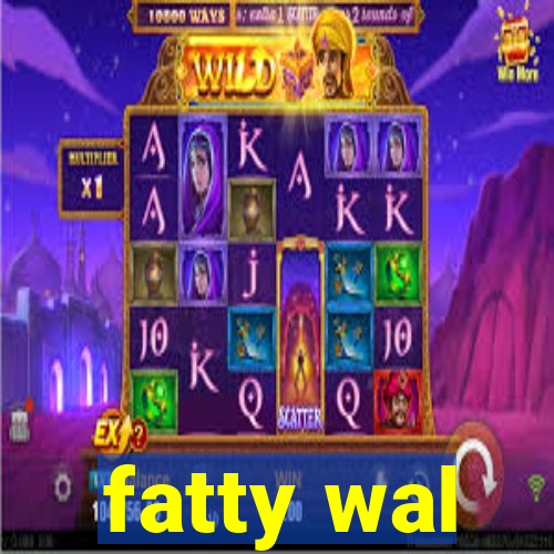 fatty wal