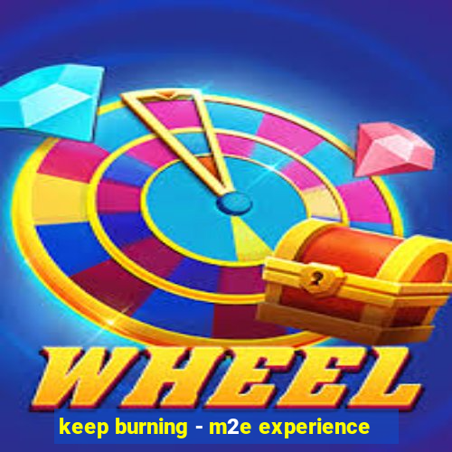 keep burning - m2e experience