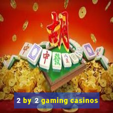 2 by 2 gaming casinos