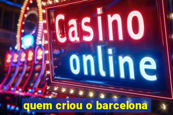 quem criou o barcelona